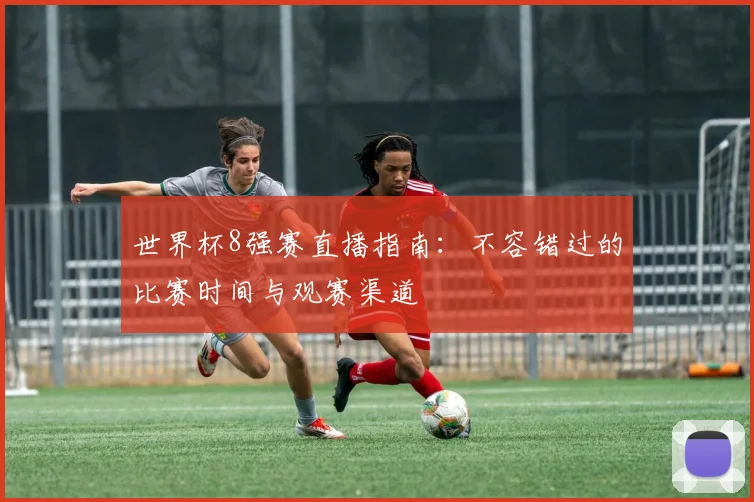 世界杯8强赛直播指南：不容错过的比赛时间与观赛渠道
