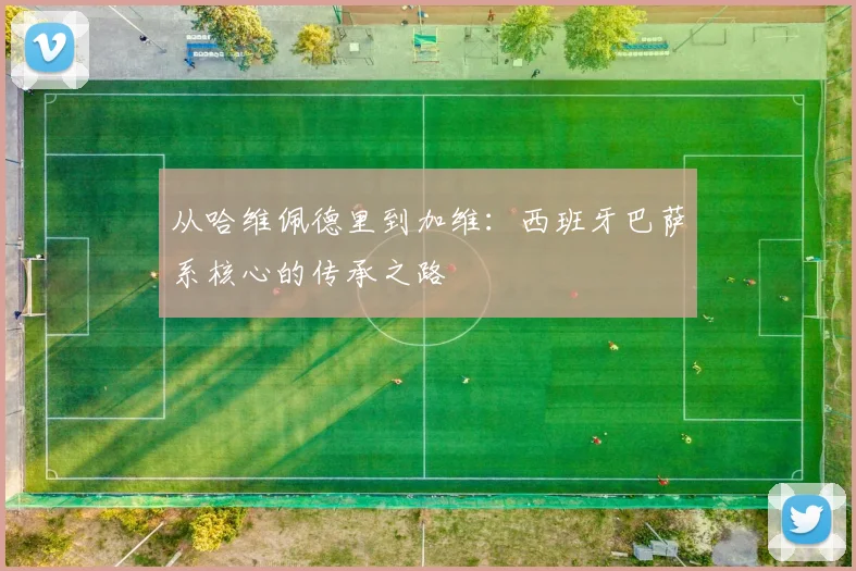 从哈维佩德里到加维：西班牙巴萨系核心的传承之路