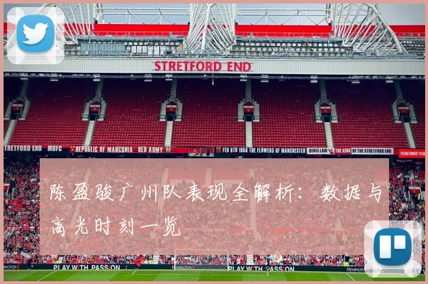 陈盈骏广州队表现全解析：数据与高光时刻一览