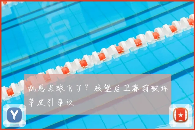 凯恩点球飞了?狼堡后卫赛前破坏草皮引争议