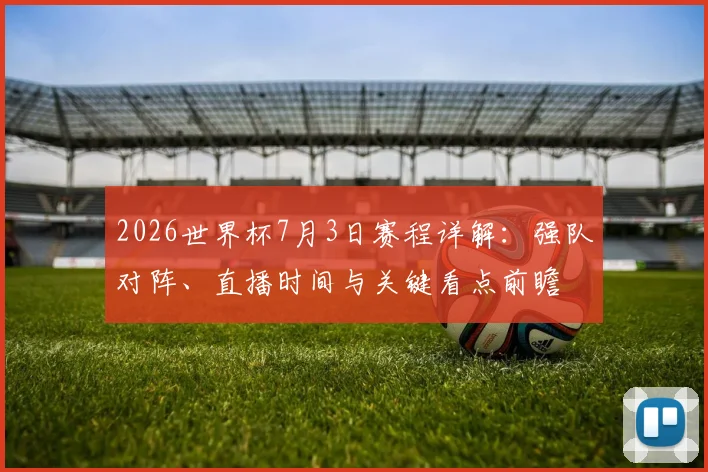 2026世界杯7月3日赛程详解:强队对阵、直播时间与关键看点前瞻