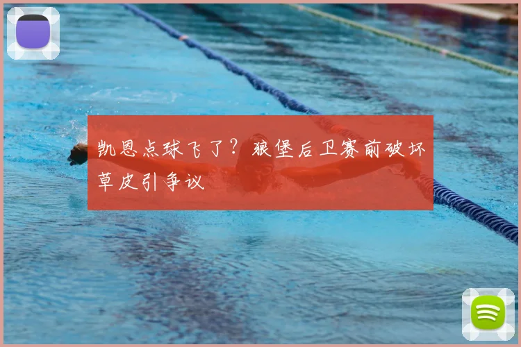 凯恩点球飞了?狼堡后卫赛前破坏草皮引争议