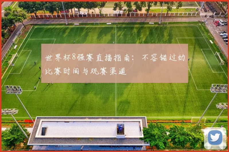 世界杯8强赛直播指南:不容错过的比赛时间与观赛渠道