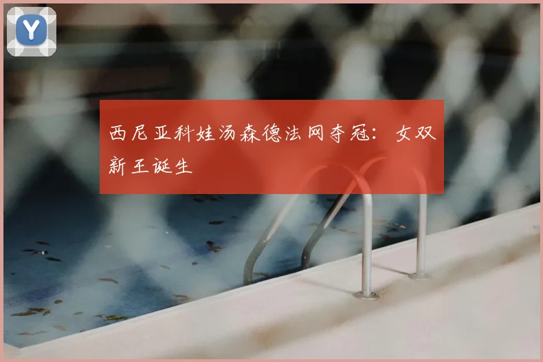 西尼亚科娃汤森德法网夺冠:女双新王诞生