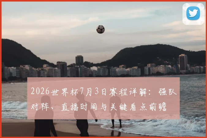2026世界杯7月3日赛程详解:强队对阵、直播时间与关键看点前瞻