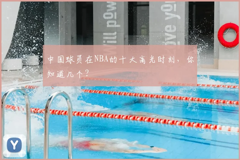 中国球员在NBA的十大高光时刻，你知道几个？