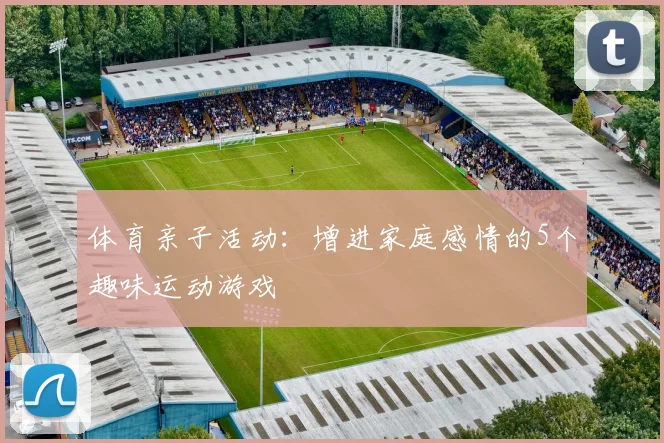 体育亲子活动：增进家庭感情的5个趣味运动游戏