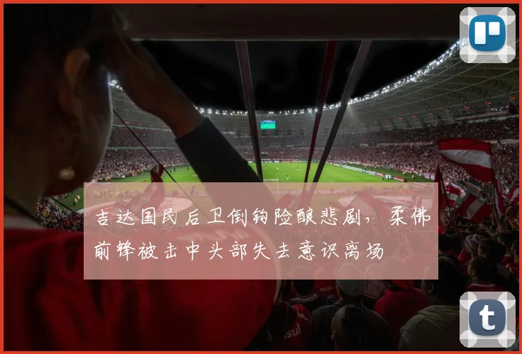吉达国民后卫倒钩险酿悲剧，柔佛前锋被击中头部失去意识离场