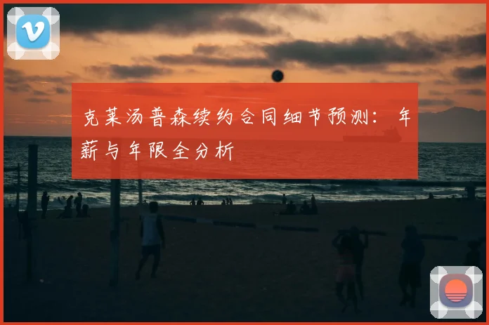 克莱汤普森续约合同细节预测：年薪与年限全分析