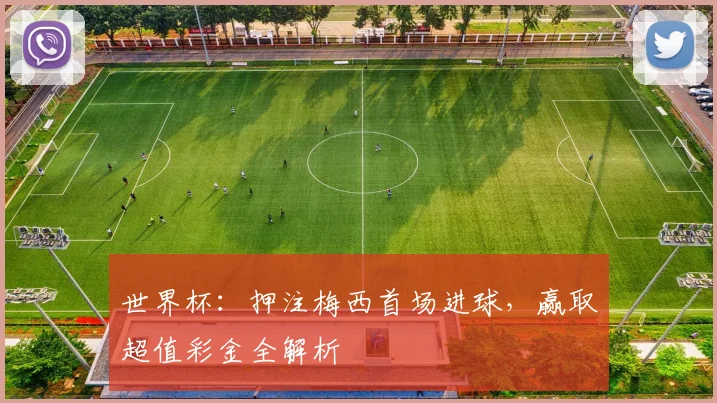 世界杯：押注梅西首场进球，赢取超值彩金全解析