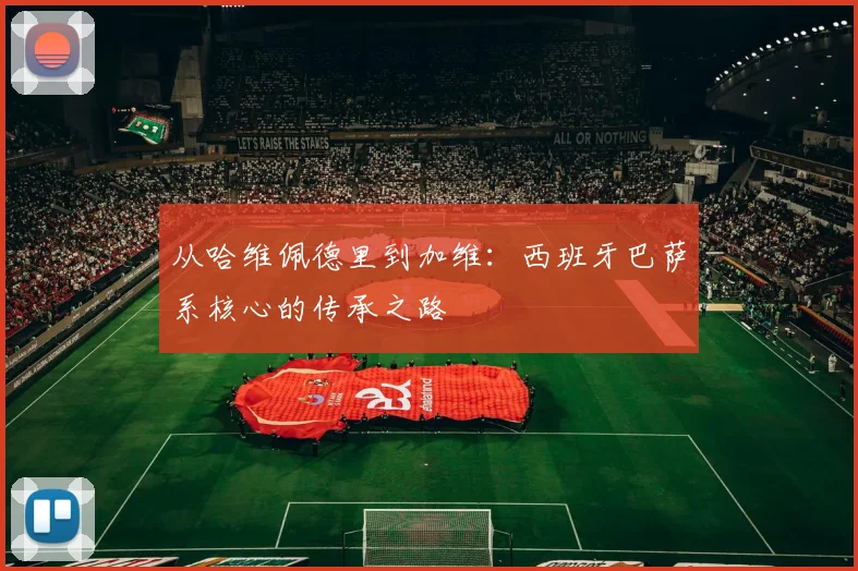 从哈维佩德里到加维：西班牙巴萨系核心的传承之路