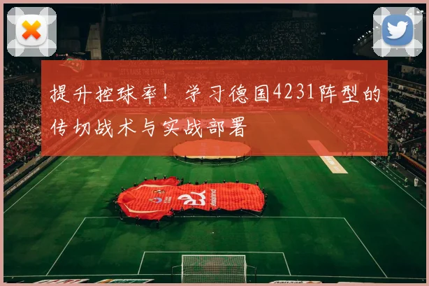 提升控球率!学习德国4231阵型的传切战术与实战部署