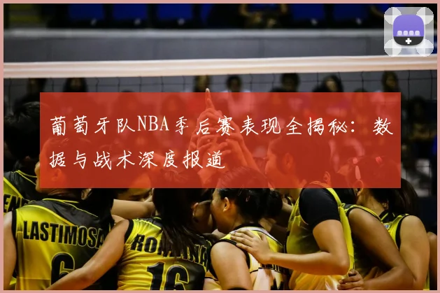 葡萄牙队NBA季后赛表现全揭秘:数据与战术深度报道