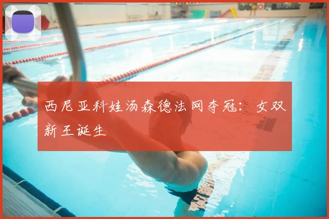 西尼亚科娃汤森德法网夺冠:女双新王诞生
