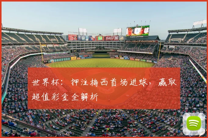 世界杯：押注梅西首场进球，赢取超值彩金全解析