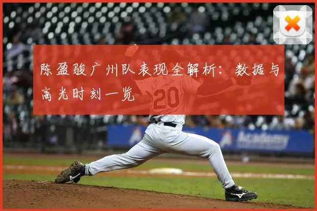 陈盈骏广州队表现全解析：数据与高光时刻一览
